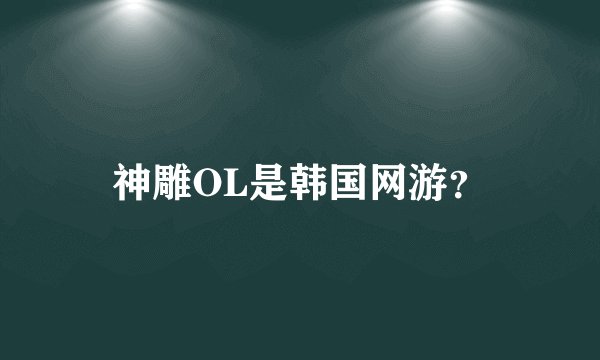 神雕OL是韩国网游？
