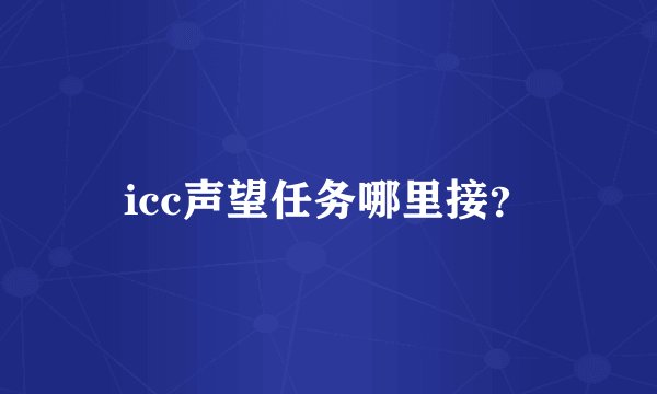 icc声望任务哪里接？