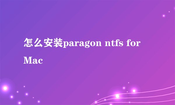 怎么安装paragon ntfs for Mac