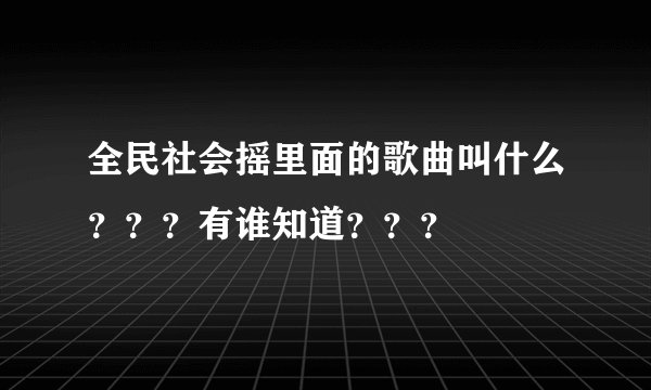 全民社会摇里面的歌曲叫什么？？？有谁知道？？？