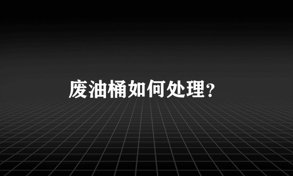 废油桶如何处理？