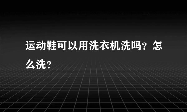 运动鞋可以用洗衣机洗吗？怎么洗？