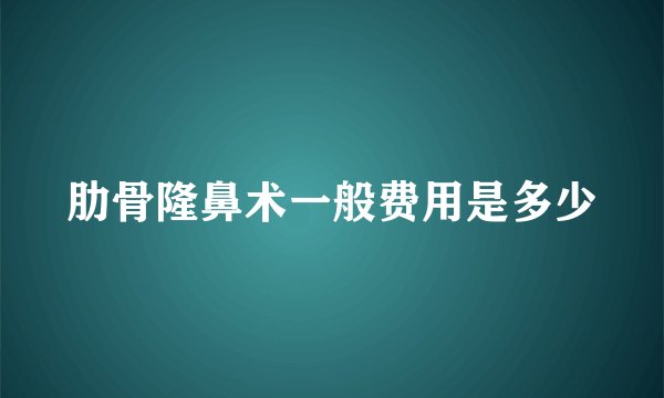 肋骨隆鼻术一般费用是多少