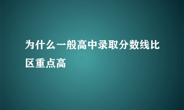 为什么一般高中录取分数线比区重点高