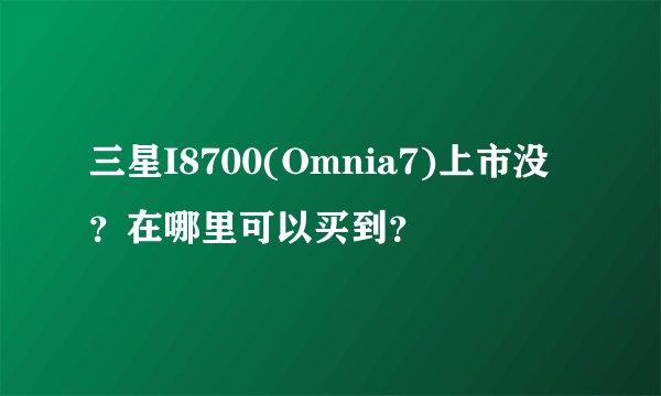 三星I8700(Omnia7)上市没？在哪里可以买到？