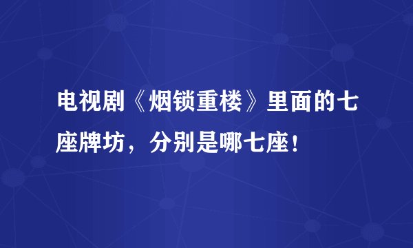 电视剧《烟锁重楼》里面的七座牌坊，分别是哪七座！