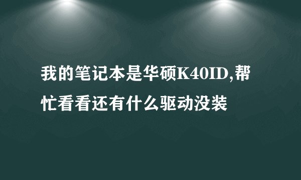 我的笔记本是华硕K40ID,帮忙看看还有什么驱动没装