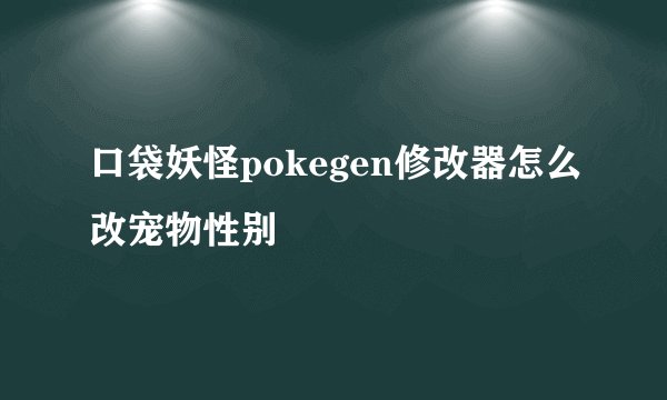 口袋妖怪pokegen修改器怎么改宠物性别