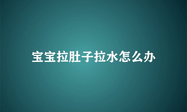 宝宝拉肚子拉水怎么办
