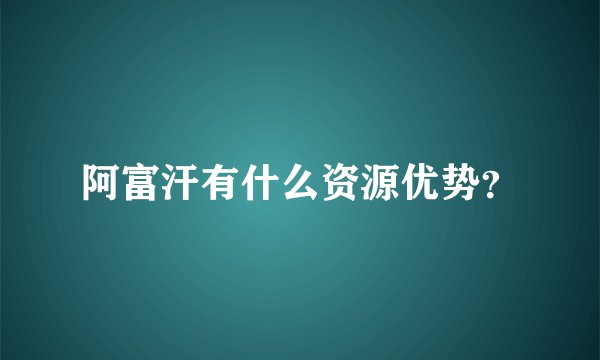 阿富汗有什么资源优势？