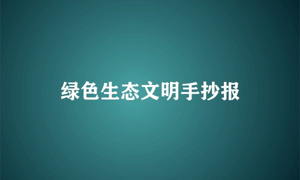 绿色生态文明手抄报