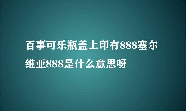 百事可乐瓶盖上印有888塞尔维亚888是什么意思呀