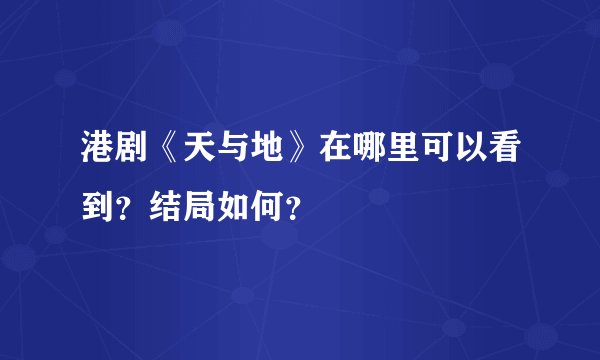港剧《天与地》在哪里可以看到？结局如何？
