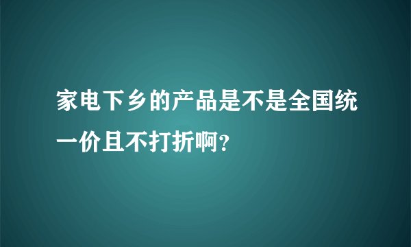 家电下乡的产品是不是全国统一价且不打折啊？