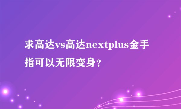 求高达vs高达nextplus金手指可以无限变身？
