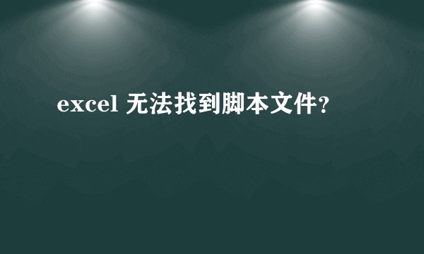 excel 无法找到脚本文件？
