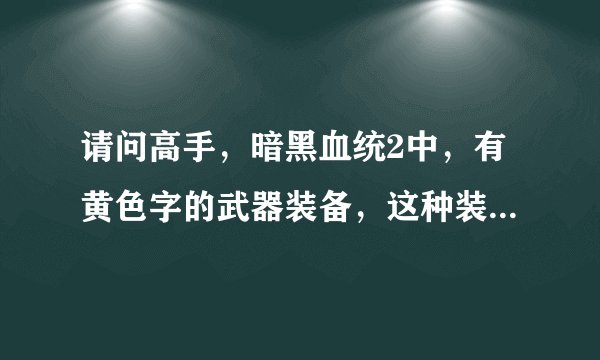请问高手，暗黑血统2中，有黄色字的武器装备，这种装备是高级还是低级?和紫装或者橙装相比谁更厉害？