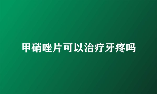 甲硝唑片可以治疗牙疼吗