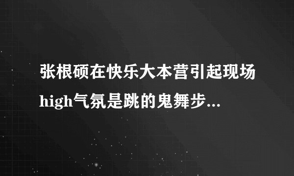 张根硕在快乐大本营引起现场high气氛是跳的鬼舞步是哪个音乐的？？？？