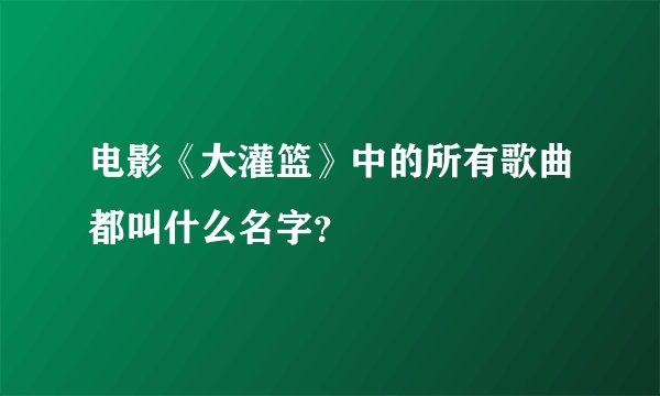 电影《大灌篮》中的所有歌曲都叫什么名字？