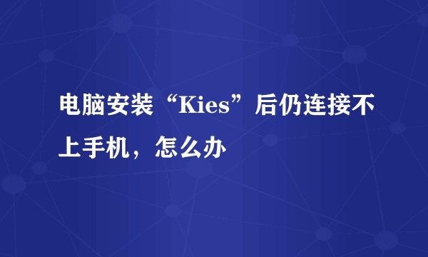 电脑安装“Kies”后仍连接不上手机，怎么办