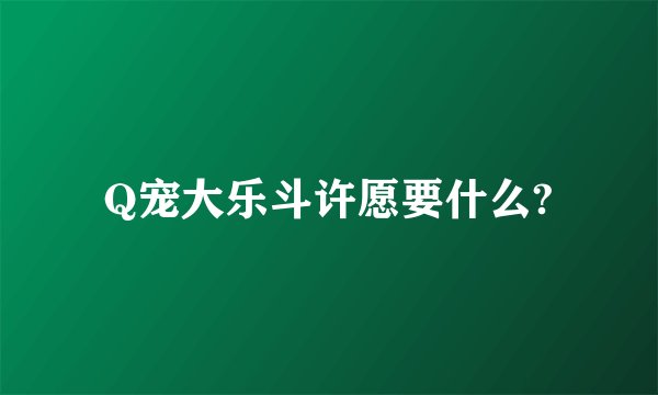 Q宠大乐斗许愿要什么?