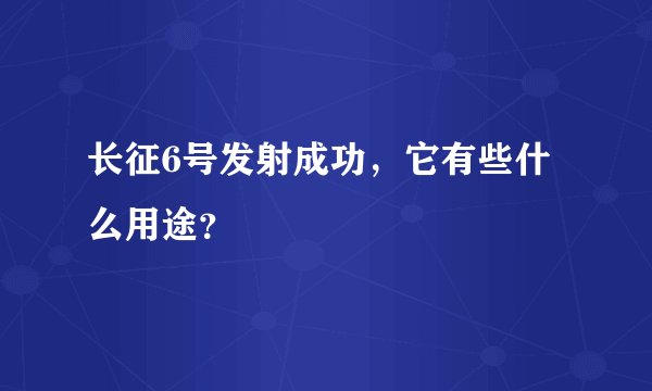 长征6号发射成功，它有些什么用途？
