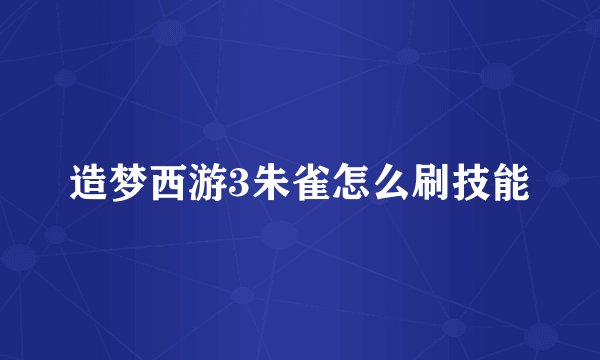 造梦西游3朱雀怎么刷技能