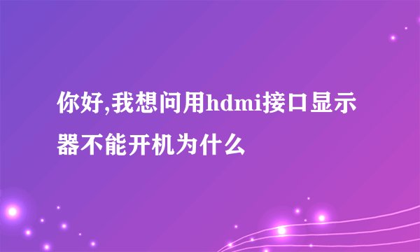 你好,我想问用hdmi接口显示器不能开机为什么