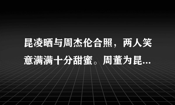 昆凌晒与周杰伦合照，两人笑意满满十分甜蜜。周董为昆凌都写了哪些歌呢？