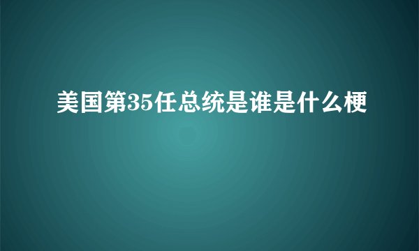 美国第35任总统是谁是什么梗