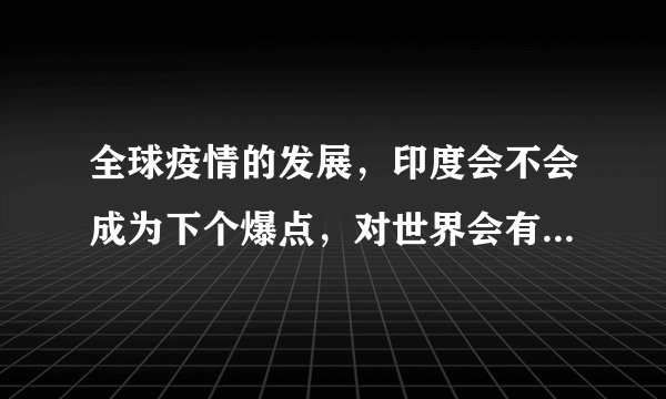 全球疫情的发展，印度会不会成为下个爆点，对世界会有什么影响？