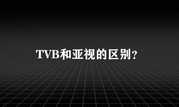 TVB和亚视的区别？