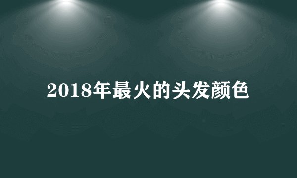 2018年最火的头发颜色