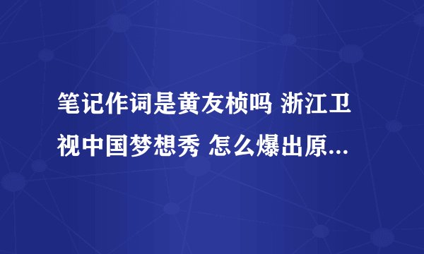 笔记作词是黄友桢吗 浙江卫视中国梦想秀 怎么爆出原创是唐恬恬啊!