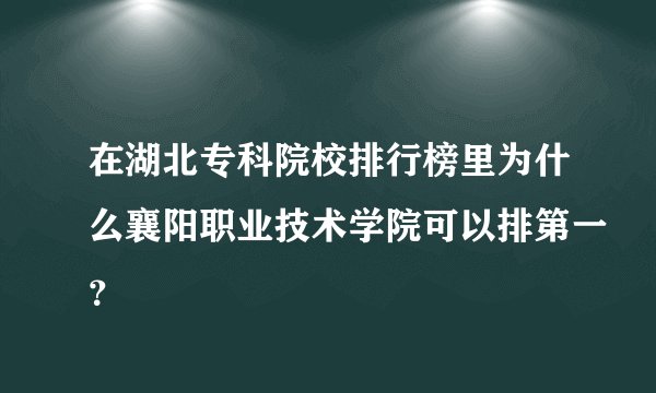 在湖北专科院校排行榜里为什么襄阳职业技术学院可以排第一？