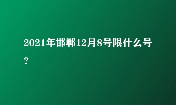 2021年邯郸12月8号限什么号？