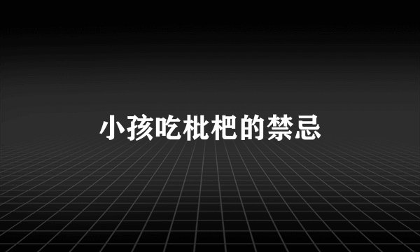 小孩吃枇杷的禁忌