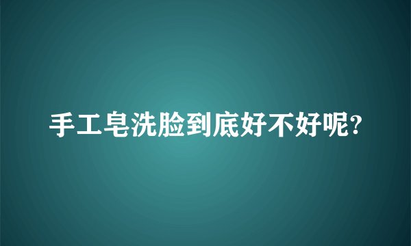 手工皂洗脸到底好不好呢?
