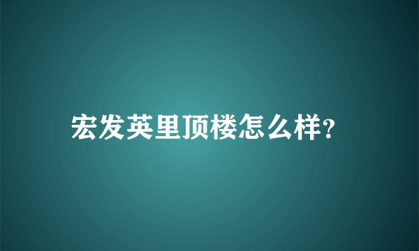 宏发英里顶楼怎么样？
