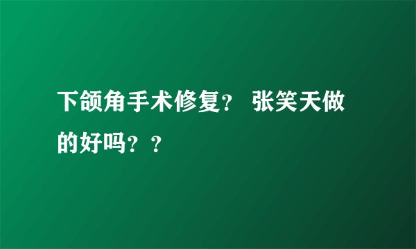 下颌角手术修复？ 张笑天做的好吗？？