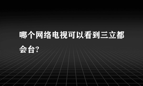 哪个网络电视可以看到三立都会台?