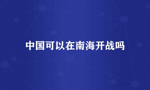 中国可以在南海开战吗