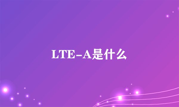 LTE-A是什么