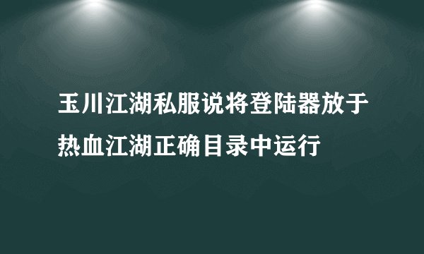 玉川江湖私服说将登陆器放于热血江湖正确目录中运行