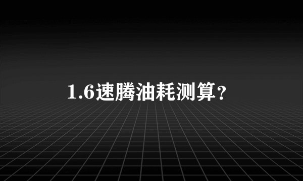 1.6速腾油耗测算？