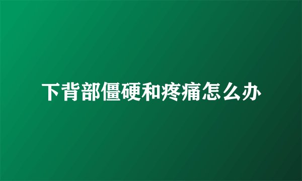下背部僵硬和疼痛怎么办