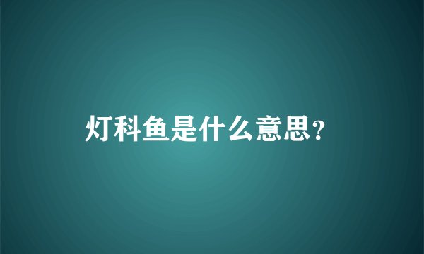 灯科鱼是什么意思？