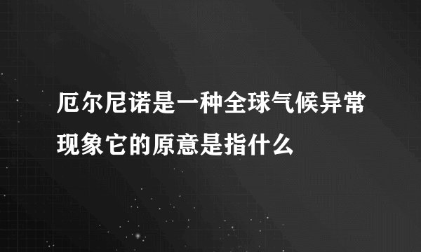 厄尔尼诺是一种全球气候异常现象它的原意是指什么