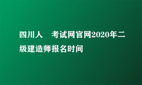 四川人亊考试网官网2020年二级建造师报名时间